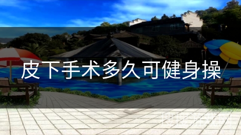 皮下手术多久可健身操