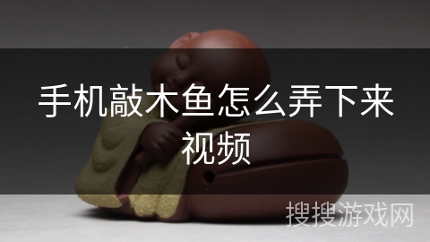 手机敲木鱼怎么弄下来视频 手机敲木鱼怎么弄下来视频