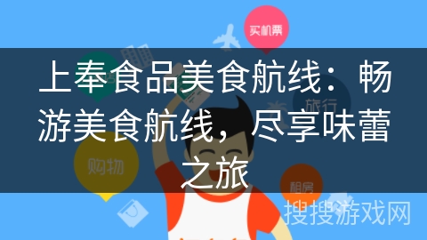 上奉食品美食航线:畅游美食航线,尽享味蕾之旅 上奉食品美食航线:畅游美食航线,尽享味蕾之旅
