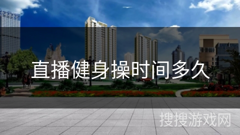 直播健身操时间多久