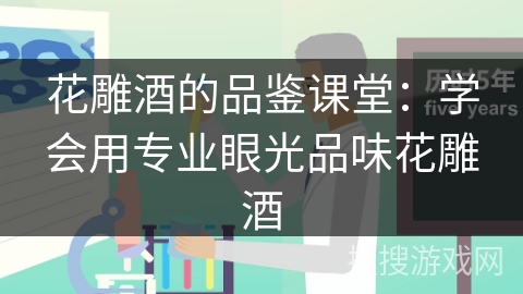 花雕酒的品鉴课堂：学会用专业眼光品味花雕酒
