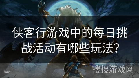 侠客行游戏中的每日挑战活动有哪些玩法？