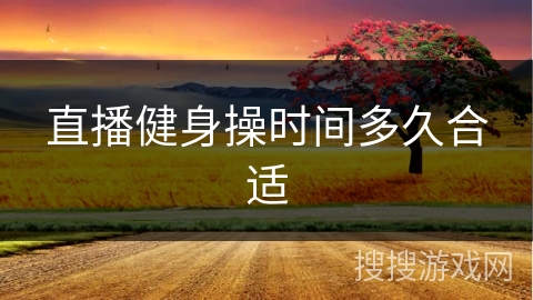 直播健身操时间多久合适