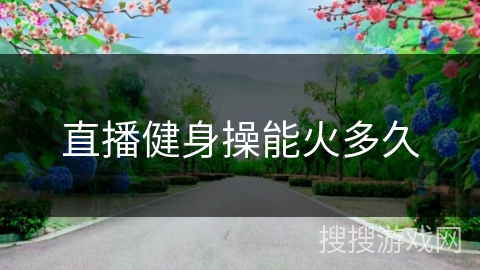 直播健身操能火多久