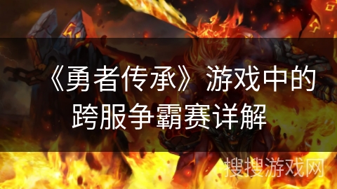《勇者传承》游戏中的跨服争霸赛详解