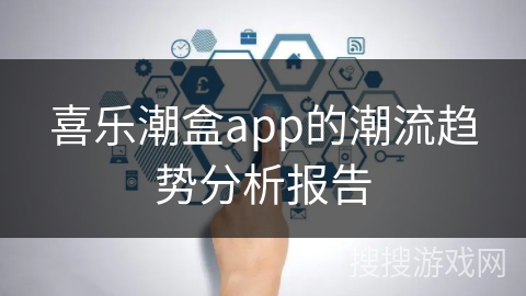 喜乐潮盒app的潮流趋势分析报告