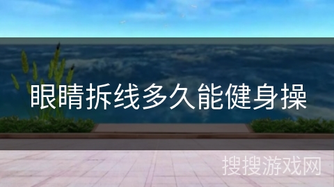 眼睛拆线多久能健身操