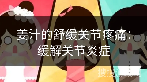 姜汁的舒缓关节疼痛:缓解关节炎症 姜汁的舒缓关节疼痛:缓解关节炎症