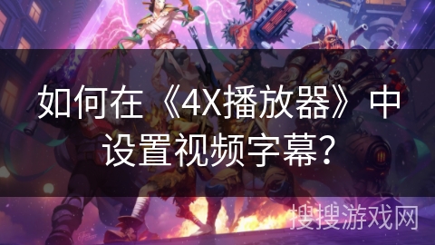 如何在《4X播放器》中设置视频字幕？