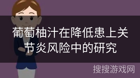 葡萄柚汁在降低患上关节炎风险中的研究 葡萄柚汁在降低患上关节炎风险中的研究