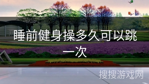 睡前健身操多久可以跳一次