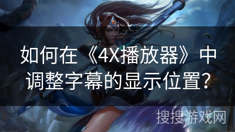 如何在《4X播放器》中调整字幕的显示位置？