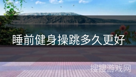 睡前健身操跳多久更好