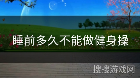 睡前多久不能做健身操