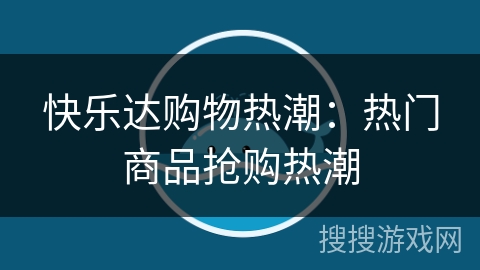 快乐达购物热潮:热门商品抢购热潮 快乐达购物热潮:热门商品抢购热潮