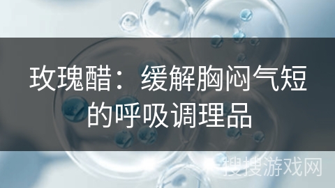 玫瑰醋：缓解胸闷气短的呼吸调理品