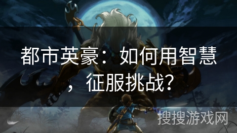 都市英豪：如何用智慧，征服挑战？