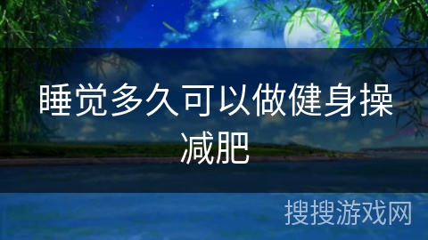 睡觉多久可以做健身操减肥