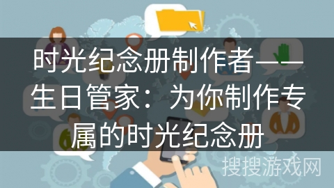 时光纪念册制作者——生日管家：为你制作专属的时光纪念册