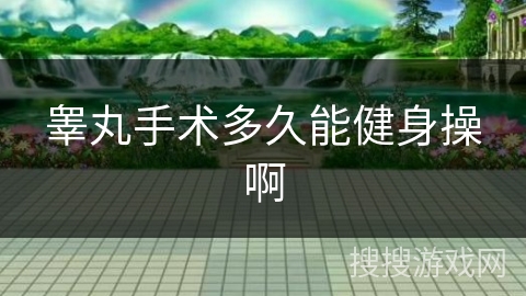 睾丸手术多久能健身操啊