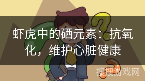 虾虎中的硒元素:抗氧化,维护心脏健康