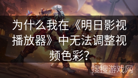 为什么我在《明日影视播放器》中无法调整视频色彩? 为什么我在《明日影视播放器》中无法调整视频色彩?