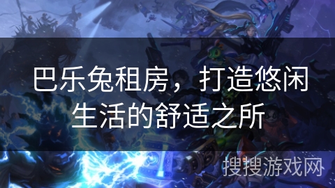 巴乐兔租房，打造悠闲生活的舒适之所