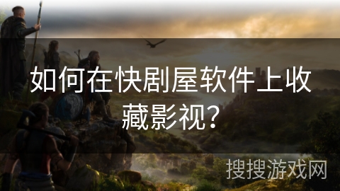 如何在快剧屋软件上收藏影视? 如何在快剧屋软件上收藏影视?