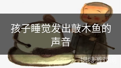 孩子睡觉发出敲木鱼的声音