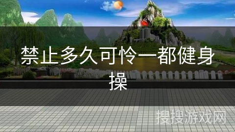 禁止多久可怜一都健身操
