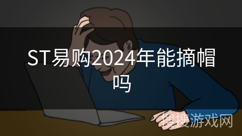 ST易购2024年能摘帽吗
