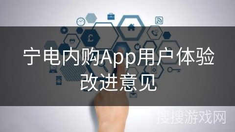 宁电内购App用户体验改进意见 宁电内购App用户体验改进意见
