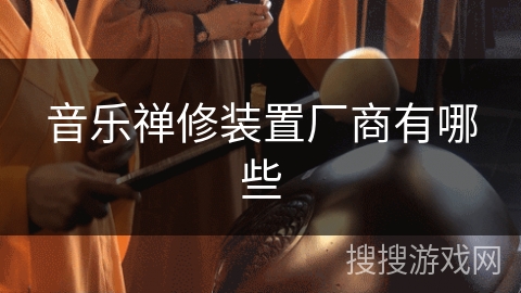 音乐禅修装置厂商有哪些 音乐禅修装置厂商有哪些