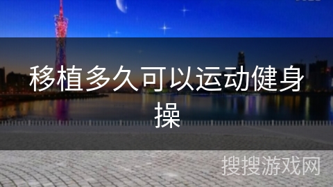 移植多久可以运动健身操