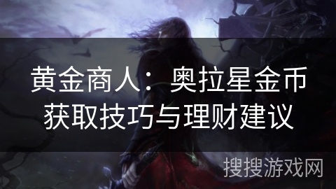 黄金商人：奥拉星金币获取技巧与理财建议