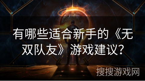 有哪些适合新手的《无双队友》游戏建议？