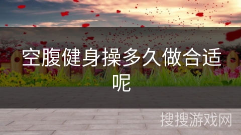 空腹健身操多久做合适呢