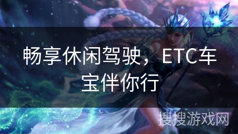 畅享休闲驾驶，ETC车宝伴你行