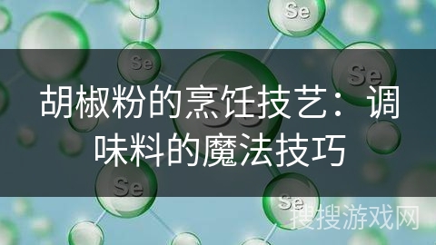 胡椒粉的烹饪技艺：调味料的魔法技巧