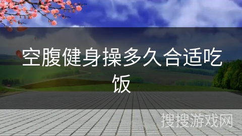 空腹健身操多久合适吃饭