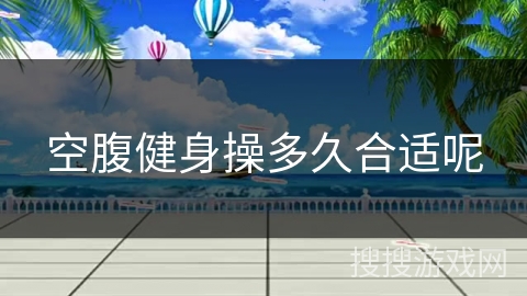 空腹健身操多久合适呢