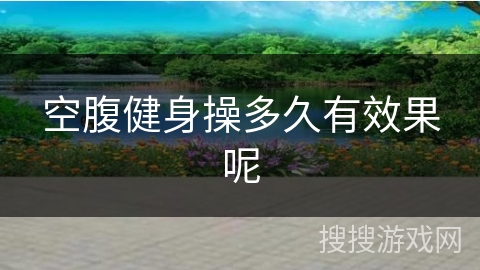 空腹健身操多久有效果呢