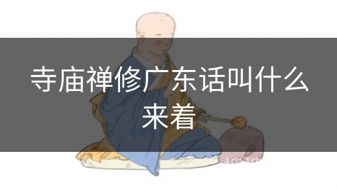 寺庙禅修广东话叫什么来着 寺庙禅修广东话叫什么来着