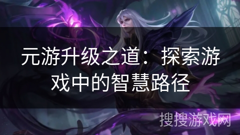 元游升级之道：探索游戏中的智慧路径