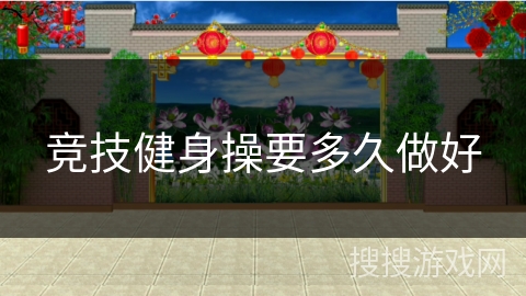 竞技健身操要多久做好