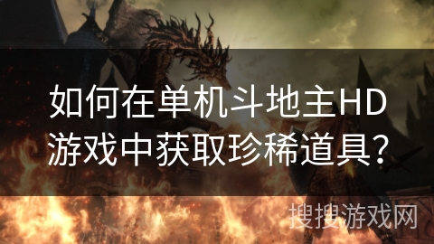 如何在单机斗地主HD游戏中获取珍稀道具? 如何在单机斗地主HD游戏中获取珍稀道具?