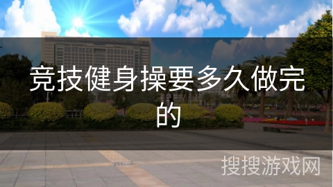 竞技健身操要多久做完的
