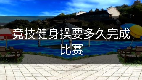 竞技健身操要多久完成比赛
