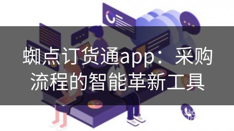 蜘点订货通app：采购流程的智能革新工具