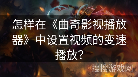 怎样在《曲奇影视播放器》中设置视频的变速播放？